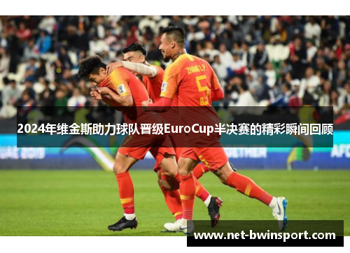 2024年维金斯助力球队晋级EuroCup半决赛的精彩瞬间回顾