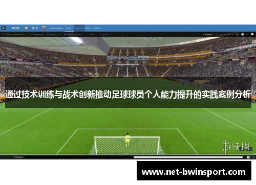 通过技术训练与战术创新推动足球球员个人能力提升的实践案例分析