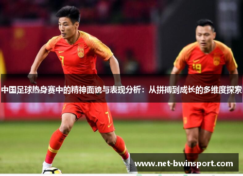 中国足球热身赛中的精神面貌与表现分析：从拼搏到成长的多维度探索