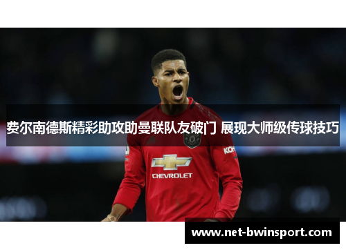 费尔南德斯精彩助攻助曼联队友破门 展现大师级传球技巧