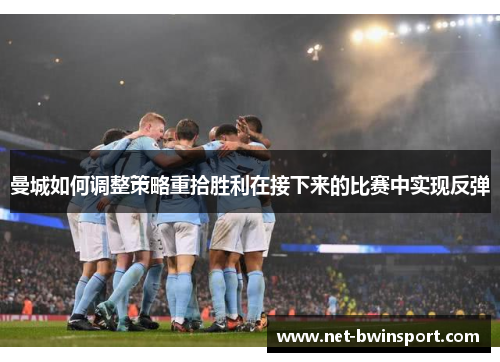 曼城如何调整策略重拾胜利在接下来的比赛中实现反弹