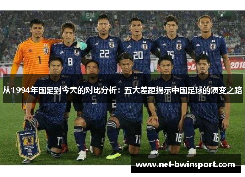 从1994年国足到今天的对比分析：五大差距揭示中国足球的演变之路