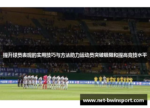 提升球员表现的实用技巧与方法助力运动员突破极限和提高竞技水平