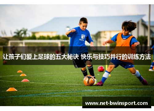让孩子们爱上足球的五大秘诀 快乐与技巧并行的训练方法