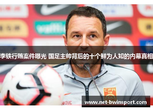 李铁行贿案件曝光 国足主帅背后的十个鲜为人知的内幕真相