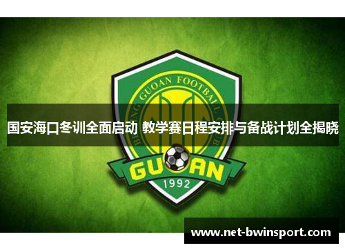 国安海口冬训全面启动 教学赛日程安排与备战计划全揭晓