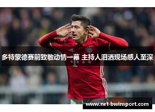 多特蒙德赛前致敬动情一幕 主持人泪洒现场感人至深