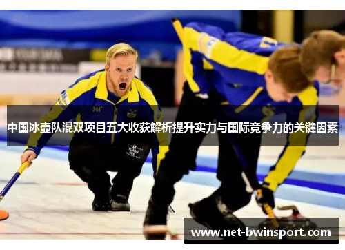 中国冰壶队混双项目五大收获解析提升实力与国际竞争力的关键因素