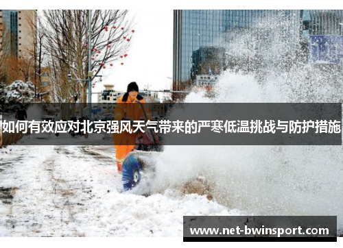 如何有效应对北京强风天气带来的严寒低温挑战与防护措施