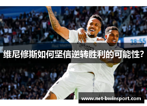 维尼修斯如何坚信逆转胜利的可能性？