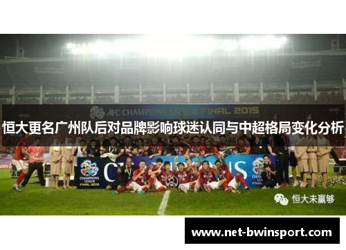 恒大更名广州队后对品牌影响球迷认同与中超格局变化分析