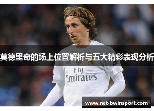 莫德里奇的场上位置解析与五大精彩表现分析